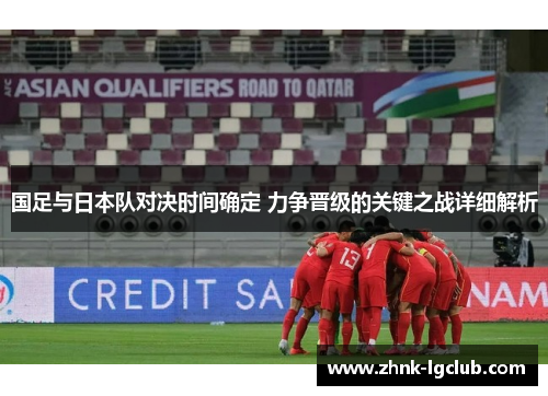 国足与日本队对决时间确定 力争晋级的关键之战详细解析 国足与日本队对决时间确定 力争晋级的关键之战详细解析