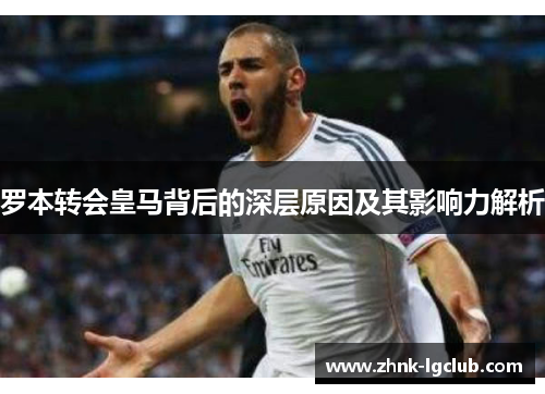 罗本转会皇马背后的深层原因及其影响力解析 罗本转会皇马背后的深层原因及其影响力解析