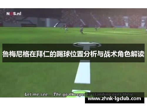 鲁梅尼格在拜仁的踢球位置分析与战术角色解读