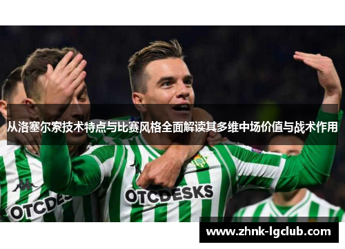 从洛塞尔索技术特点与比赛风格全面解读其多维中场价值与战术作用