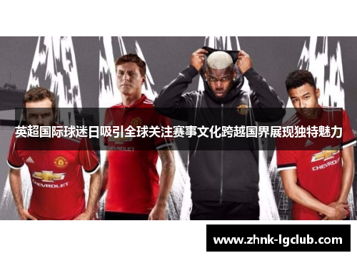 英超国际球迷日吸引全球关注赛事文化跨越国界展现独特魅力
