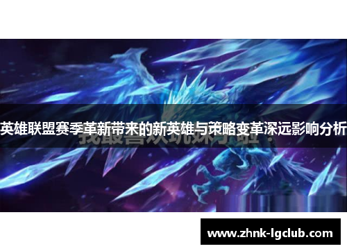 英雄联盟赛季革新带来的新英雄与策略变革深远影响分析