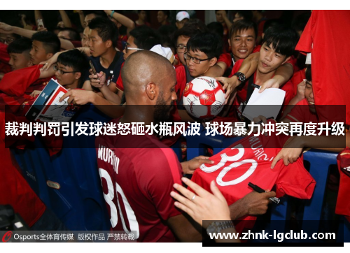 裁判判罚引发球迷怒砸水瓶风波 球场暴力冲突再度升级 裁判判罚引发球迷怒砸水瓶风波 球场暴力冲突再度升级