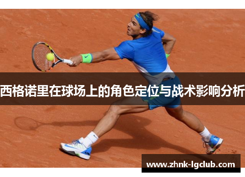 西格诺里在球场上的角色定位与战术影响分析