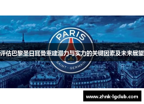 评估巴黎圣日耳曼重建潜力与实力的关键因素及未来展望