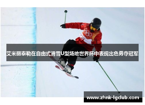 艾米丽泰勒在自由式滑雪U型场地世界杯中表现出色勇夺冠军 艾米丽泰勒在自由式滑雪U型场地世界杯中表现出色勇夺冠军