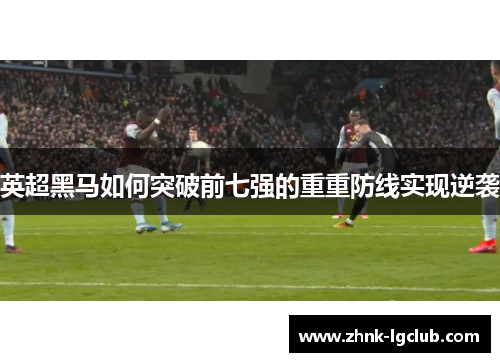 英超黑马如何突破前七强的重重防线实现逆袭