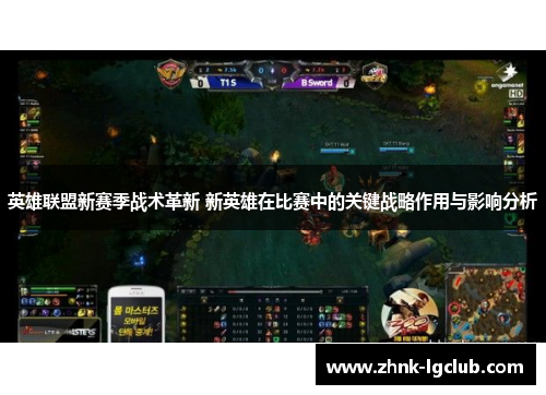 英雄联盟新赛季战术革新 新英雄在比赛中的关键战略作用与影响分析 英雄联盟新赛季战术革新 新英雄在比赛中的关键战略作用与影响分析