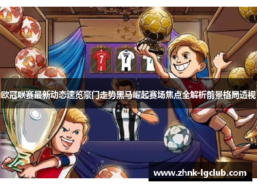 欧冠联赛最新动态速览豪门走势黑马崛起赛场焦点全解析前景格局透视