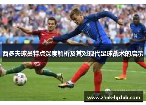 西多夫球员特点深度解析及其对现代足球战术的启示