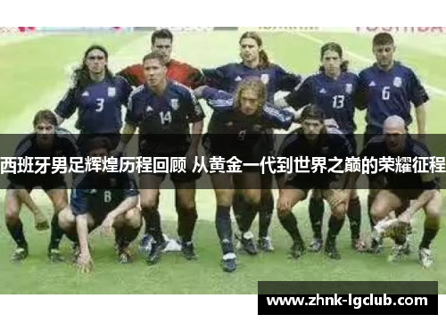 西班牙男足辉煌历程回顾 从黄金一代到世界之巅的荣耀征程 西班牙男足辉煌历程回顾 从黄金一代到世界之巅的荣耀征程