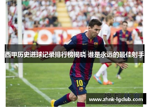 西甲历史进球记录排行榜揭晓 谁是永远的最佳射手 西甲历史进球记录排行榜揭晓 谁是永远的最佳射手