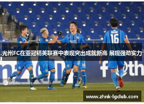 光州FC在亚冠精英联赛中表现突出成就新高 展现强劲实力
