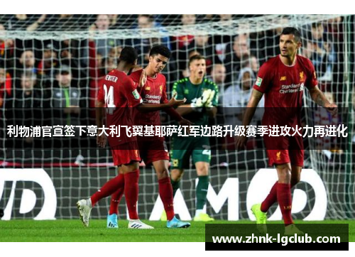 利物浦官宣签下意大利飞翼基耶萨红军边路升级赛季进攻火力再进化 利物浦官宣签下意大利飞翼基耶萨红军边路升级赛季进攻火力再进化