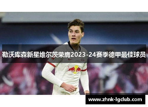 勒沃库森新星维尔茨荣膺2023-24赛季德甲最佳球员 勒沃库森新星维尔茨荣膺2023-24赛季德甲最佳球员