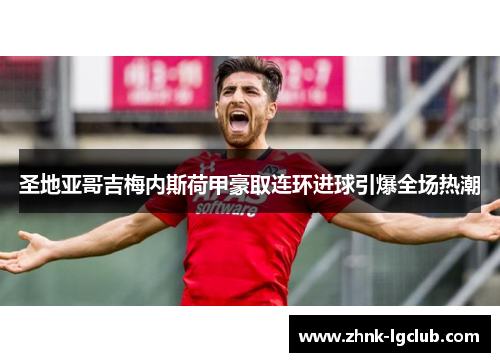 圣地亚哥吉梅内斯荷甲豪取连环进球引爆全场热潮