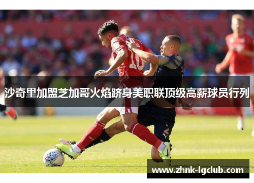 沙奇里加盟芝加哥火焰跻身美职联顶级高薪球员行列 沙奇里加盟芝加哥火焰跻身美职联顶级高薪球员行列