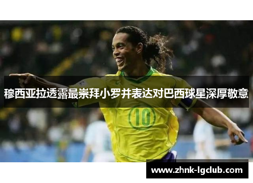 穆西亚拉透露最崇拜小罗并表达对巴西球星深厚敬意 穆西亚拉透露最崇拜小罗并表达对巴西球星深厚敬意