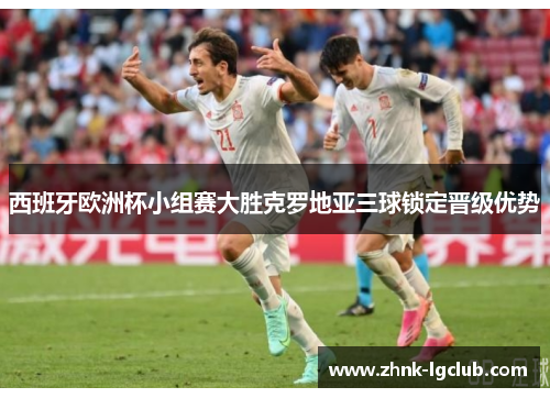 西班牙欧洲杯小组赛大胜克罗地亚三球锁定晋级优势