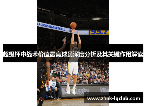 超级杯中战术价值最高球员深度分析及其关键作用解读