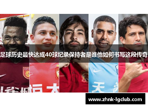足球历史最快达成40球纪录保持者是谁他如何书写这段传奇