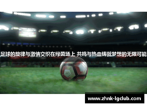 足球的旋律与激情交织在绿茵场上 共鸣与热血铸就梦想的无限可能