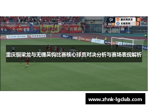 重庆铜梁龙与无锡吴钩比赛核心球员对决分析与赛场表现解析 重庆铜梁龙与无锡吴钩比赛核心球员对决分析与赛场表现解析