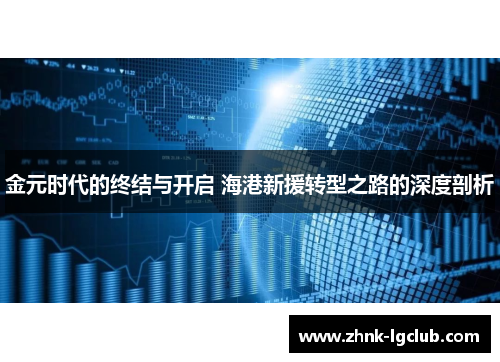 金元时代的终结与开启 海港新援转型之路的深度剖析 金元时代的终结与开启 海港新援转型之路的深度剖析