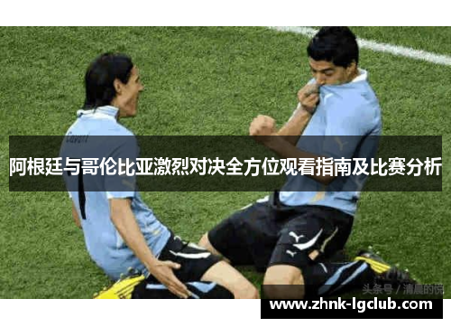 阿根廷与哥伦比亚激烈对决全方位观看指南及比赛分析