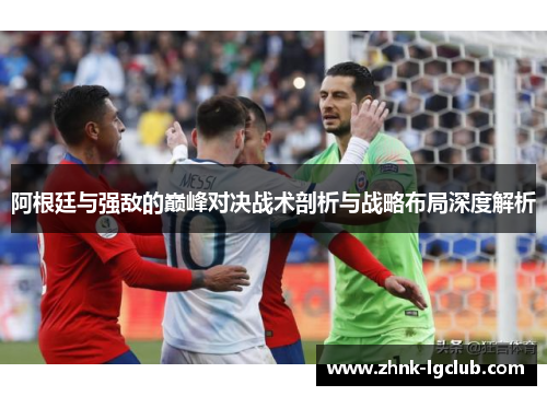 阿根廷与强敌的巅峰对决战术剖析与战略布局深度解析