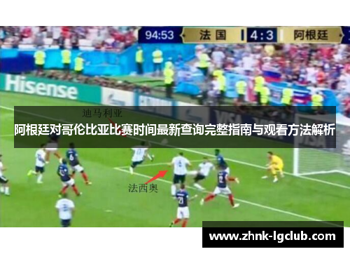 阿根廷对哥伦比亚比赛时间最新查询完整指南与观看方法解析 阿根廷对哥伦比亚比赛时间最新查询完整指南与观看方法解析