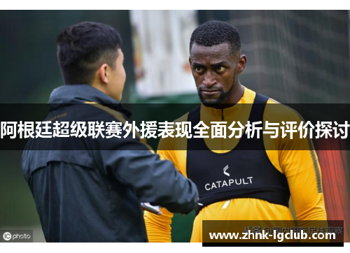 阿根廷超级联赛外援表现全面分析与评价探讨 阿根廷超级联赛外援表现全面分析与评价探讨