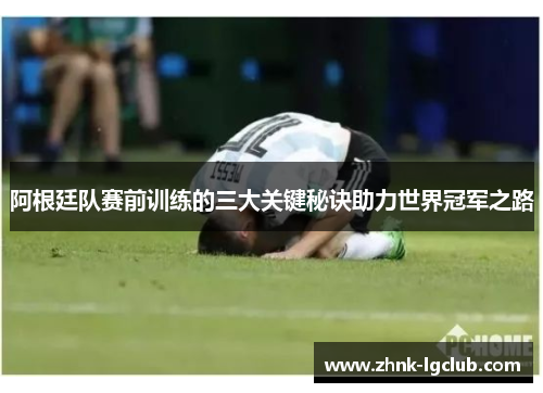 阿根廷队赛前训练的三大关键秘诀助力世界冠军之路