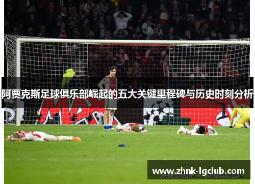 阿贾克斯足球俱乐部崛起的五大关键里程碑与历史时刻分析 阿贾克斯足球俱乐部崛起的五大关键里程碑与历史时刻分析