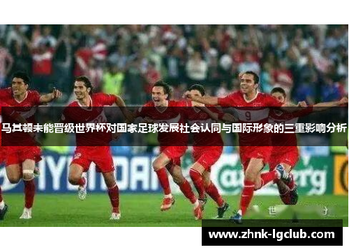 马其顿未能晋级世界杯对国家足球发展社会认同与国际形象的三重影响分析