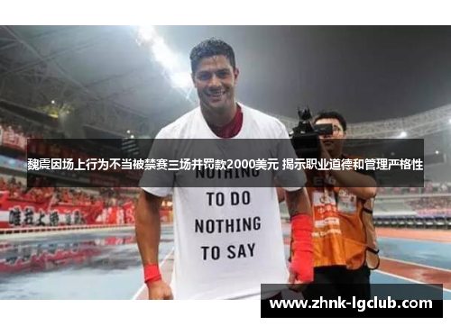 魏震因场上行为不当被禁赛三场并罚款2000美元 揭示职业道德和管理严格性