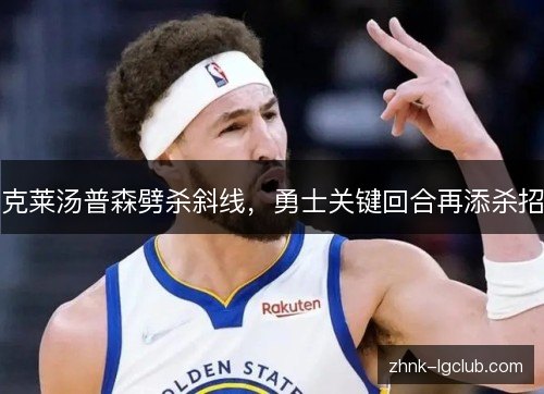 克莱汤普森劈杀斜线,勇士关键回合再添杀招 克莱汤普森劈杀斜线,勇士关键回合再添杀招