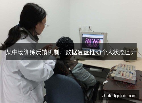 某中场训练反馈机制：数据复盘推动个人状态回升